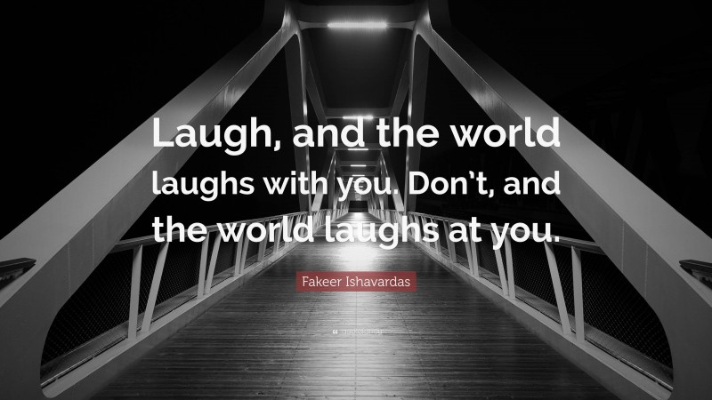 Fakeer Ishavardas Quote: “Laugh, and the world laughs with you. Don’t, and the world laughs at you.”