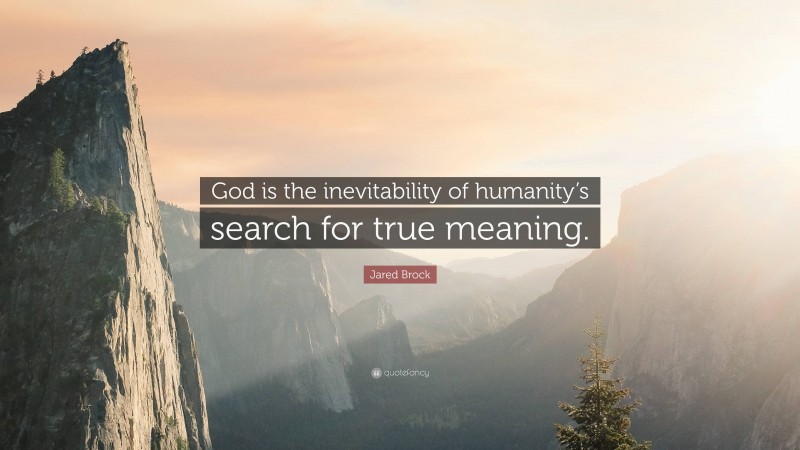 Jared Brock Quote: “God is the inevitability of humanity’s search for true meaning.”