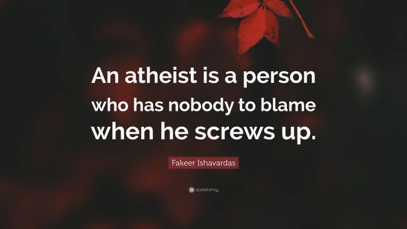 Fakeer Ishavardas Quote: “An atheist is a person who has nobody to blame when he screws up.”