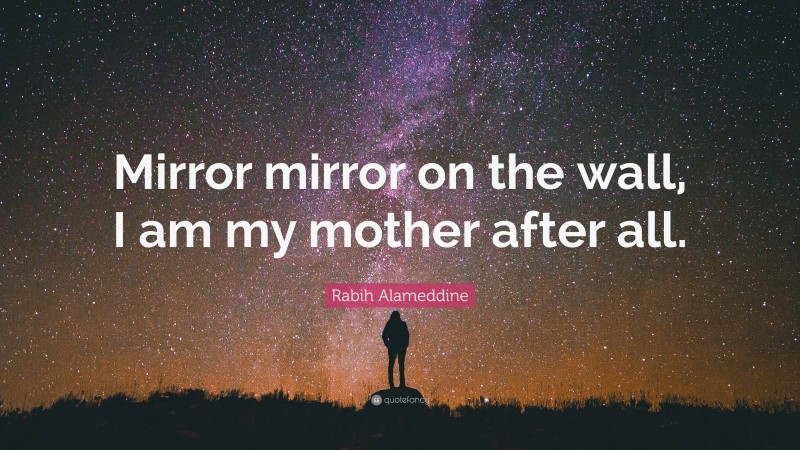 Rabih Alameddine Quote: “Mirror mirror on the wall, I am my mother after all.”
