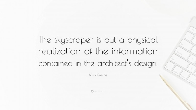 Brian Greene Quote: “The skyscraper is but a physical realization of the information contained in the architect’s design.”