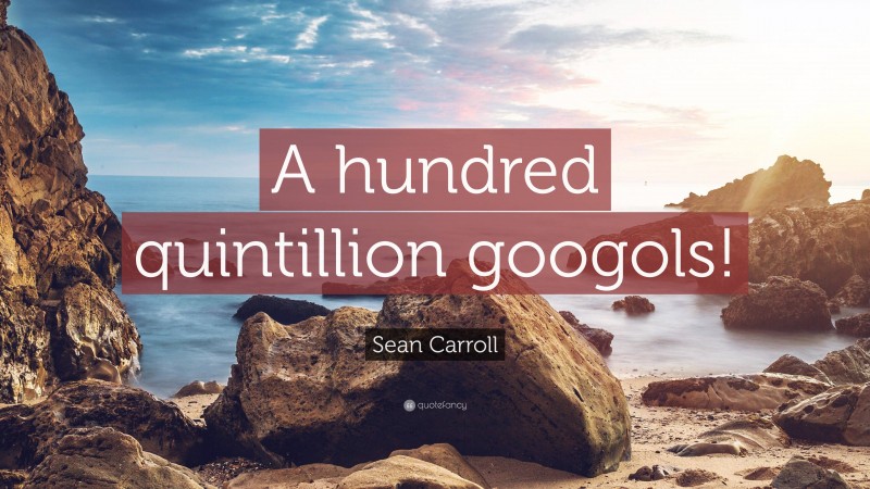 Sean Carroll Quote: “A hundred quintillion googols!”