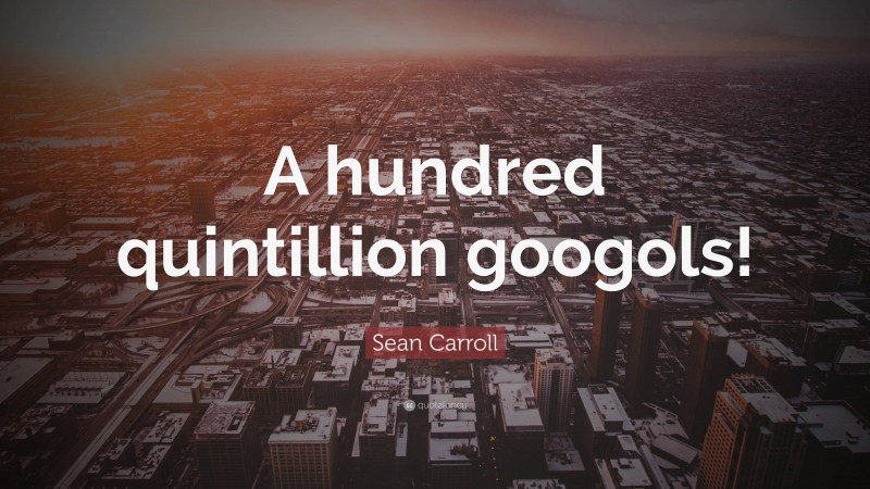 Sean Carroll Quote: “A hundred quintillion googols!”