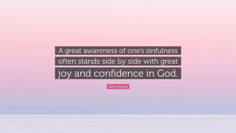 Dave Harvey Quote: “A great awareness of one’s sinfulness often stands side by side with great joy and confidence in God.”