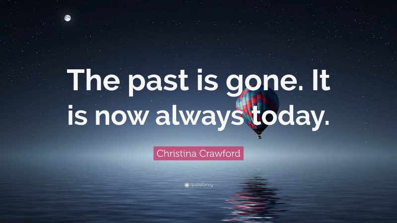 Christina Crawford Quote: “The past is gone. It is now always today.”