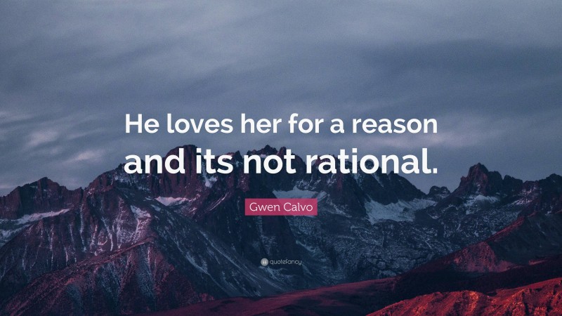 Gwen Calvo Quote: “He loves her for a reason and its not rational.”