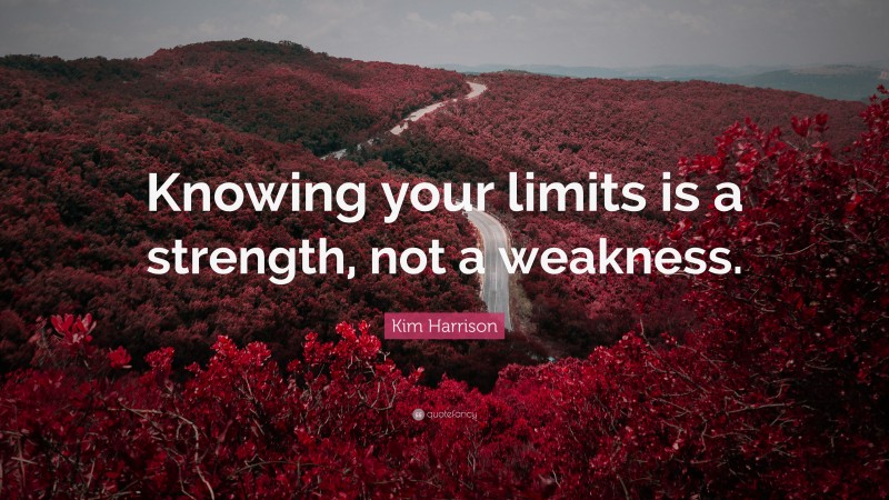 Kim Harrison Quote: “Knowing your limits is a strength, not a weakness.”