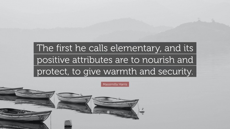 Massimilla Harris Quote: “The first he calls elementary, and its positive attributes are to nourish and protect, to give warmth and security.”