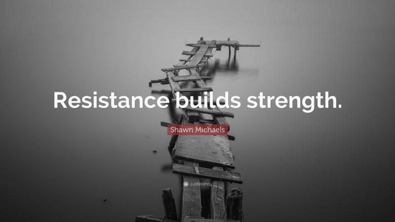 Shawn Michaels Quote: “Resistance builds strength.”