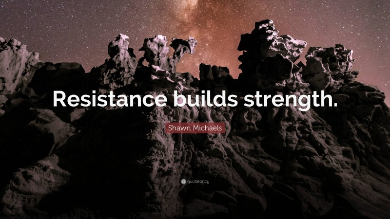 Shawn Michaels Quote: “Resistance builds strength.”