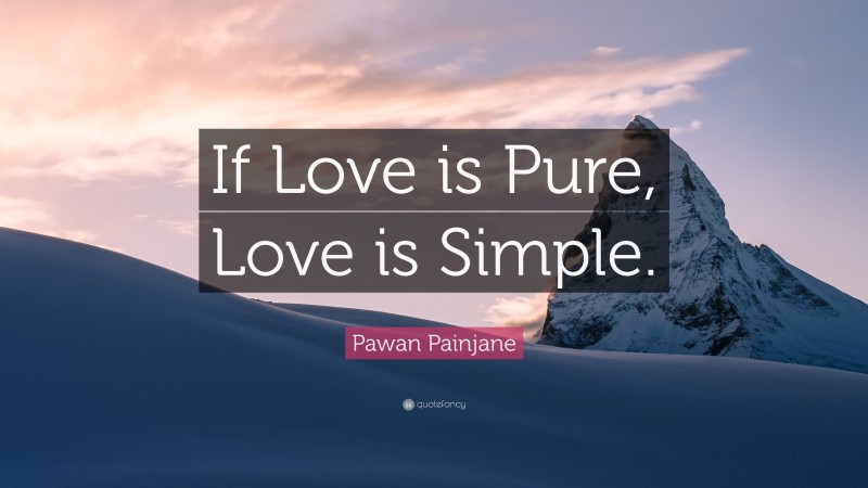 Pawan Painjane Quote: “If Love is Pure, Love is Simple.”