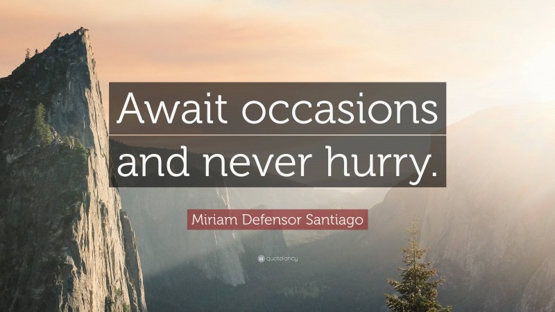 Miriam Defensor Santiago Quote: “Await occasions and never hurry.”