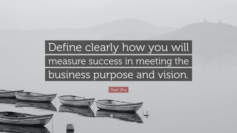 Pearl Zhu Quote: “Define clearly how you will measure success in meeting the business purpose and vision.”