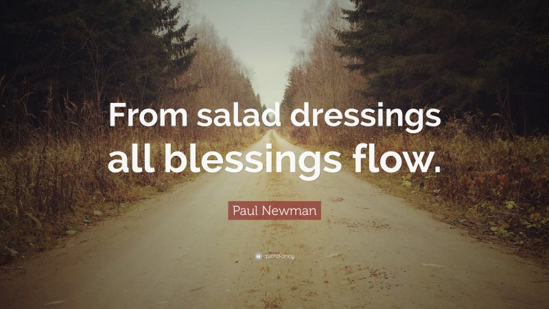 Paul Newman Quote: “From salad dressings all blessings flow.”