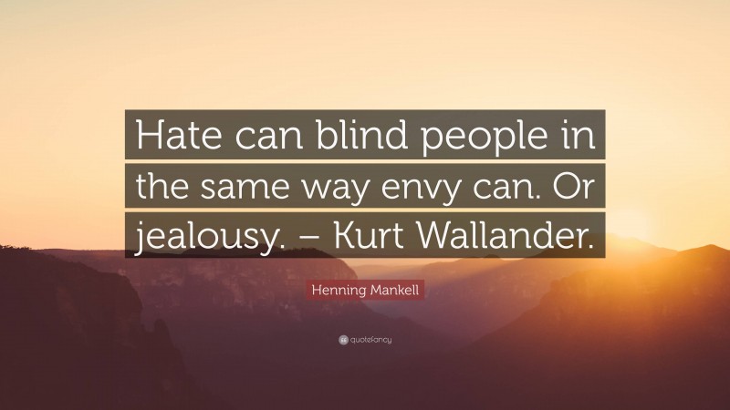 Henning Mankell Quote: “Hate can blind people in the same way envy can. Or jealousy. – Kurt Wallander.”