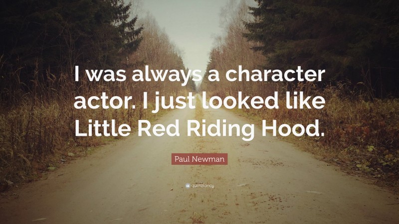 Paul Newman Quote: “I was always a character actor. I just looked like Little Red Riding Hood.”