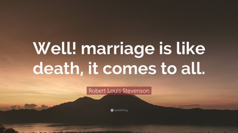 Robert Louis Stevenson Quote: “Well! marriage is like death, it comes to all.”