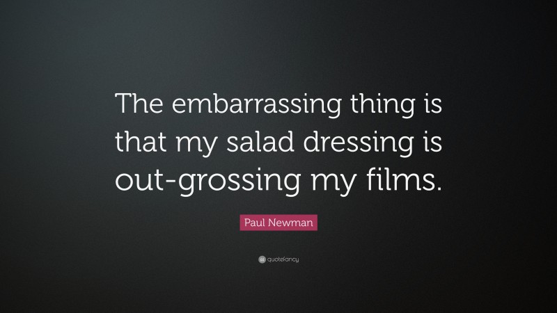 Paul Newman Quote: “The embarrassing thing is that my salad dressing is out-grossing my films.”