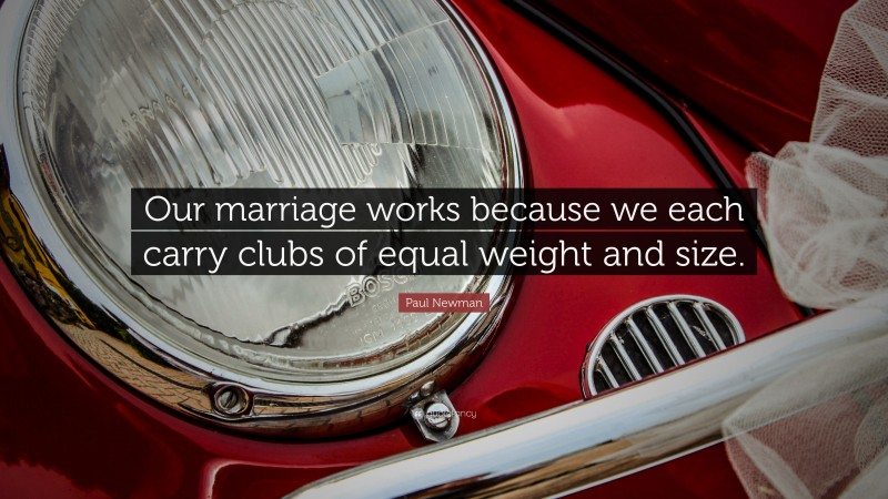 Paul Newman Quote: “Our marriage works because we each carry clubs of equal weight and size.”