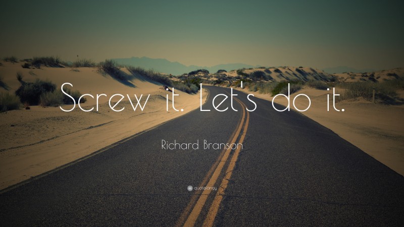 Richard Branson Quote: “Screw it. Let's do it.”