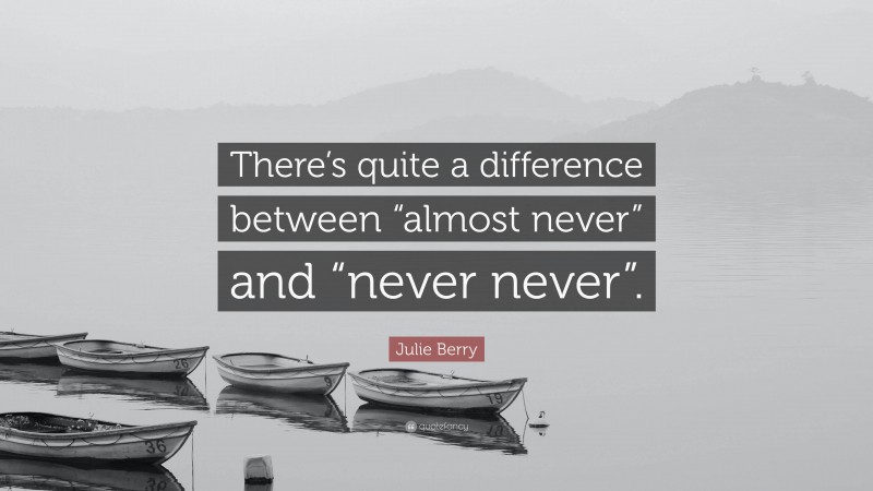 Julie Berry Quote: “There’s quite a difference between “almost never” and “never never”.”