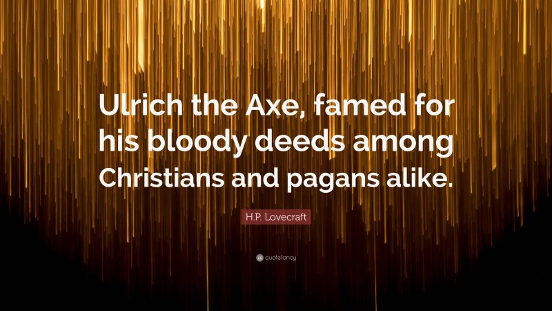 H.P. Lovecraft Quote: “Ulrich the Axe, famed for his bloody deeds among Christians and pagans alike.”