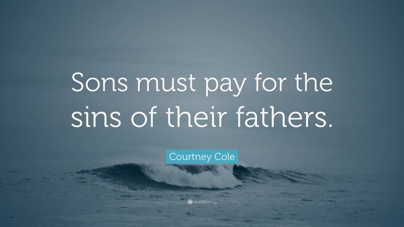 Courtney Cole Quote: “Sons must pay for the sins of their fathers.”
