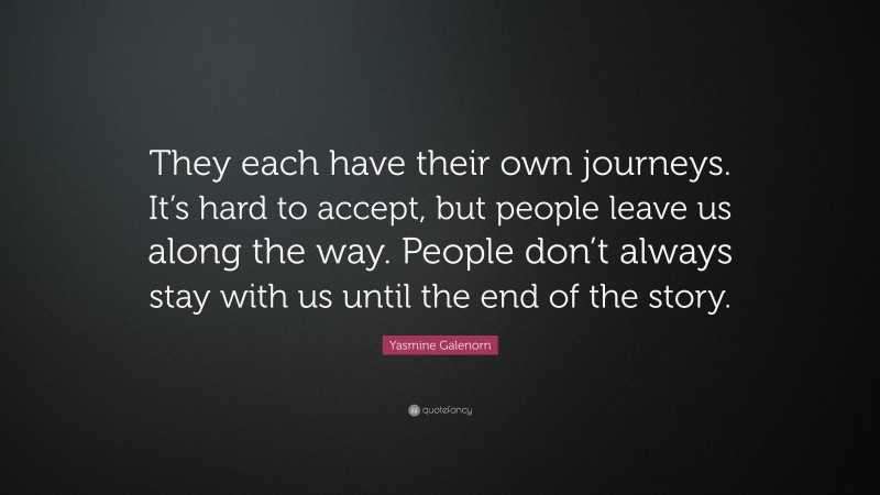 Yasmine Galenorn Quote: “They each have their own journeys. It’s hard to accept, but people leave us along the way. People don’t always stay with us until the end of the story.”