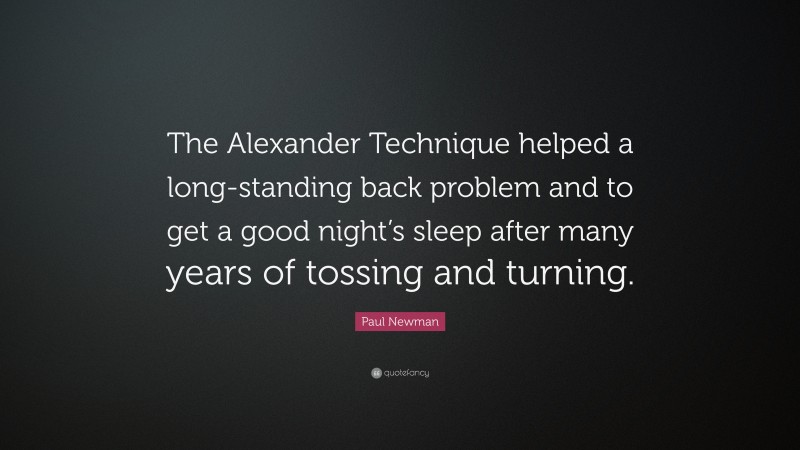 Paul Newman Quote: “The Alexander Technique helped a long-standing back problem and to get a good night’s sleep after many years of tossing and turning.”