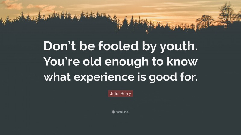 Julie Berry Quote: “Don’t be fooled by youth. You’re old enough to know what experience is good for.”