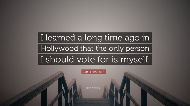 Jack Nicholson Quote: “I learned a long time ago in Hollywood that the only person I should vote for is myself.”