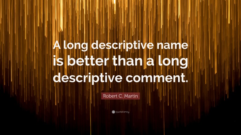 Robert C. Martin Quote: “A long descriptive name is better than a long descriptive comment.”