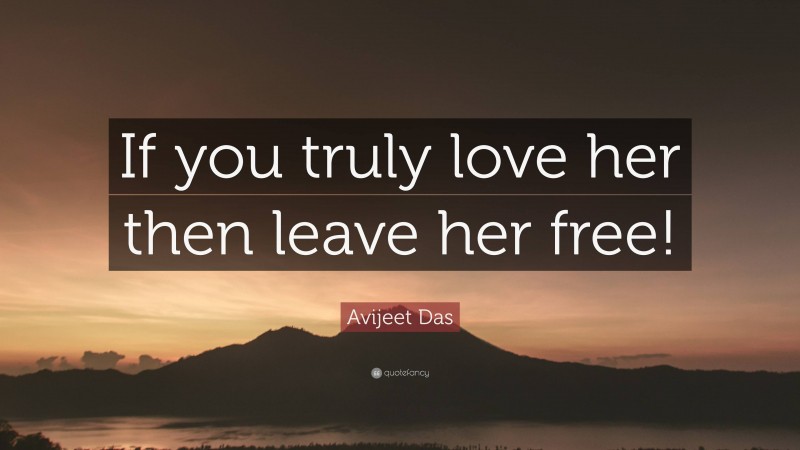 Avijeet Das Quote: “If you truly love her then leave her free!”