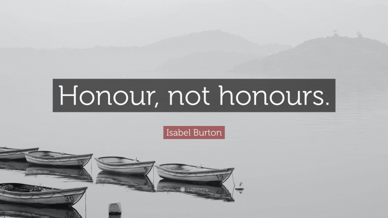 Isabel Burton Quote: “Honour, not honours.”