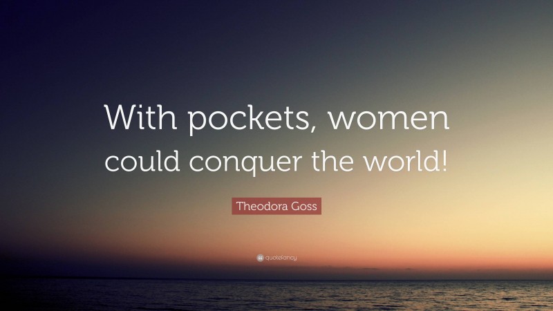 Theodora Goss Quote: “With pockets, women could conquer the world!”