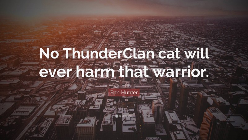 Erin Hunter Quote: “No ThunderClan cat will ever harm that warrior.”