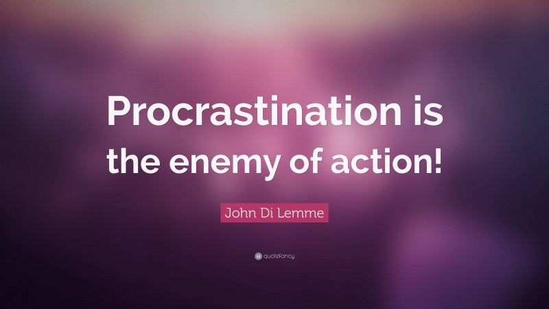 John Di Lemme Quote: “Procrastination is the enemy of action!”