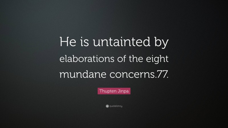 Thupten Jinpa Quote: “He is untainted by elaborations of the eight mundane concerns.77.”