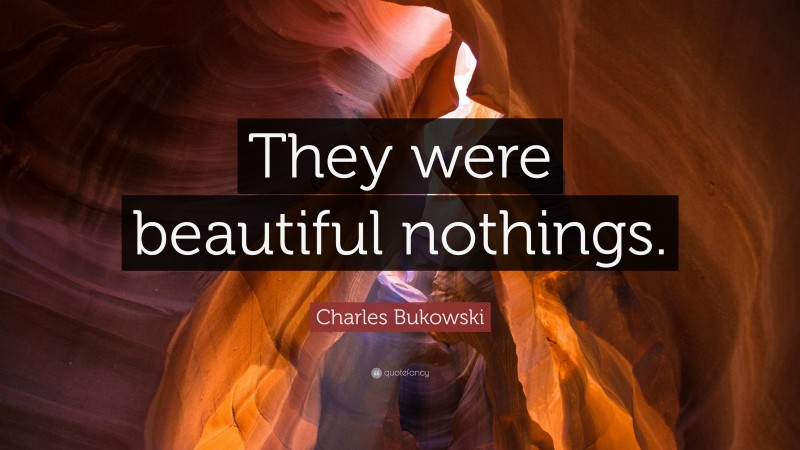 Charles Bukowski Quote: “They were beautiful nothings.”