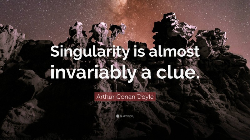 Arthur Conan Doyle Quote: “Singularity is almost invariably a clue.”