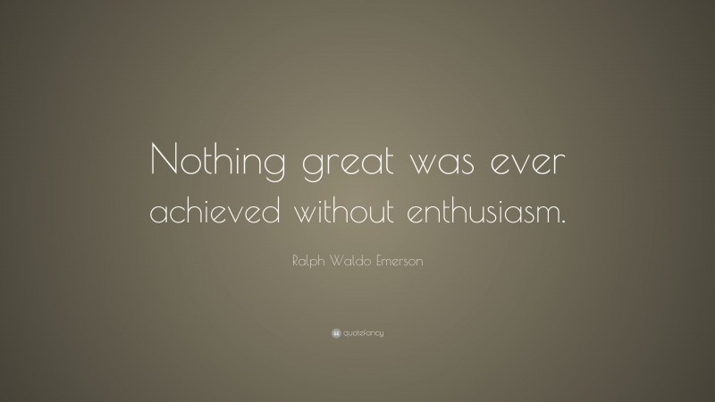 Ralph Waldo Emerson Quote: “Nothing great was ever achieved without enthusiasm.”