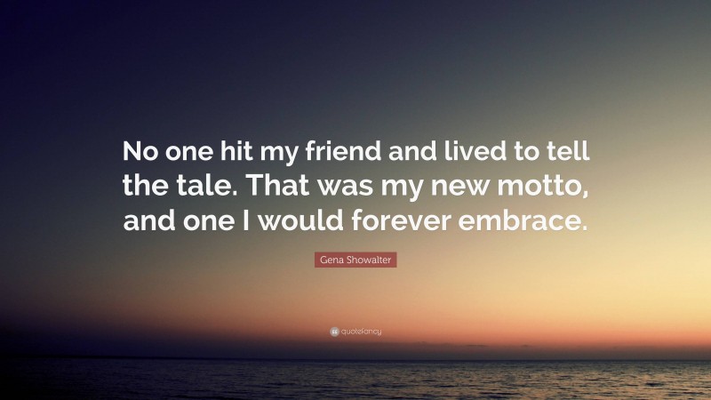 Gena Showalter Quote: “No one hit my friend and lived to tell the tale. That was my new motto, and one I would forever embrace.”