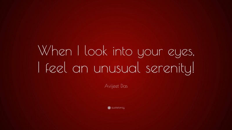 Avijeet Das Quote: “When I look into your eyes, I feel an unusual serenity!”