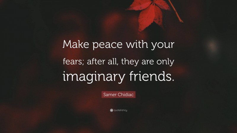 Samer Chidiac Quote: “Make peace with your fears; after all, they are only imaginary friends.”