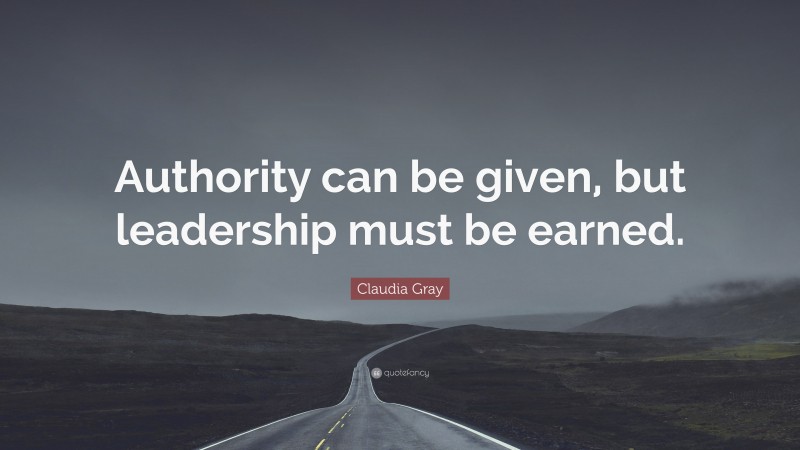 Claudia Gray Quote: “Authority can be given, but leadership must be earned.”