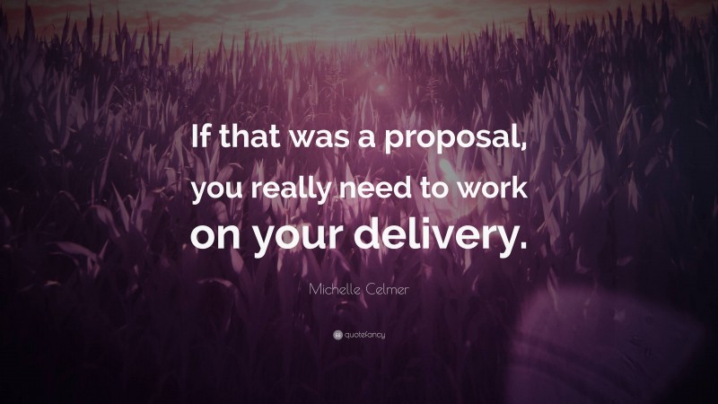 Michelle Celmer Quote: “If that was a proposal, you really need to work on your delivery.”