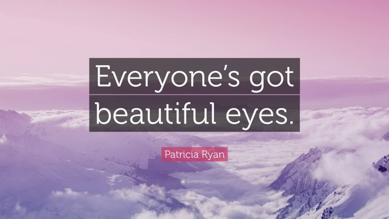 Patricia Ryan Quote: “Everyone’s got beautiful eyes.”