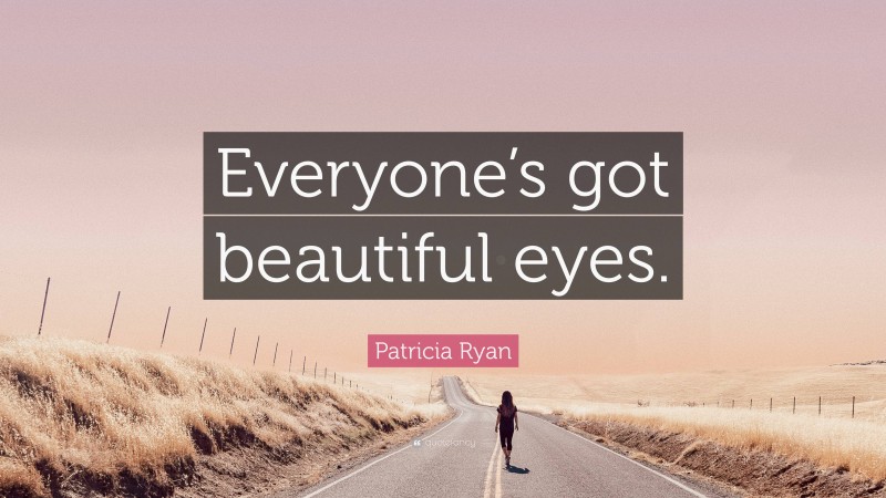 Patricia Ryan Quote: “Everyone’s got beautiful eyes.”