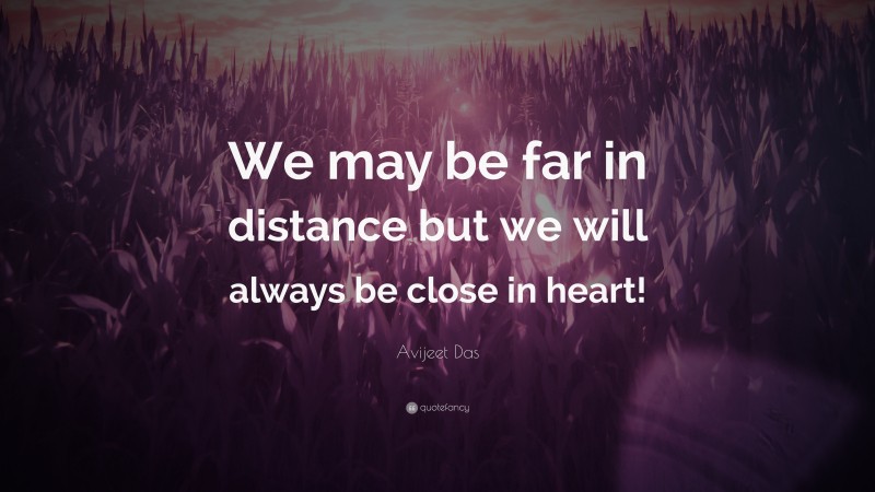 Avijeet Das Quote: “We may be far in distance but we will always be close in heart!”