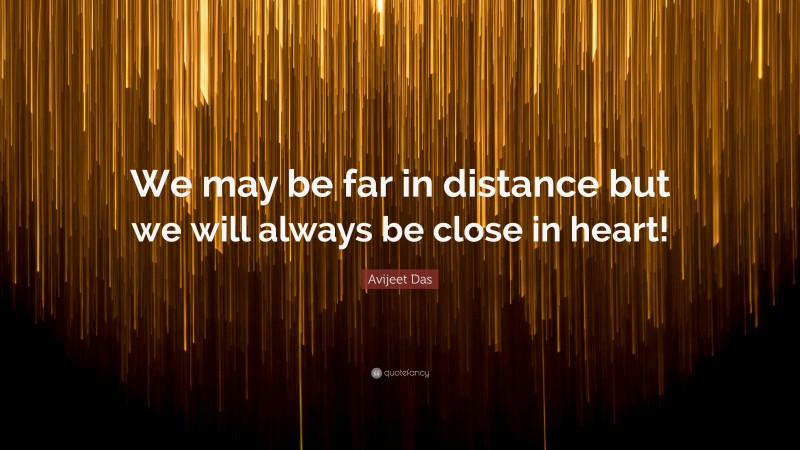 Avijeet Das Quote: “We may be far in distance but we will always be close in heart!”